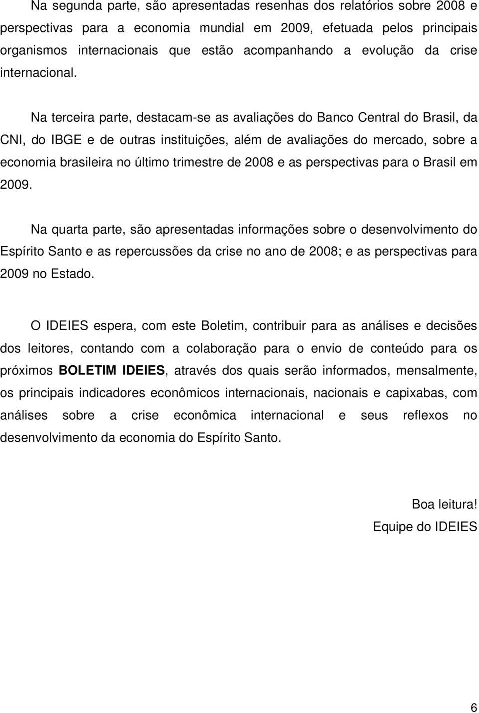 Na terceira parte, destacam-se as avaliações do Banco Central do Brasil, da CNI, do IBGE e de outras instituições, além de avaliações do mercado, sobre a economia brasileira no último trimestre de