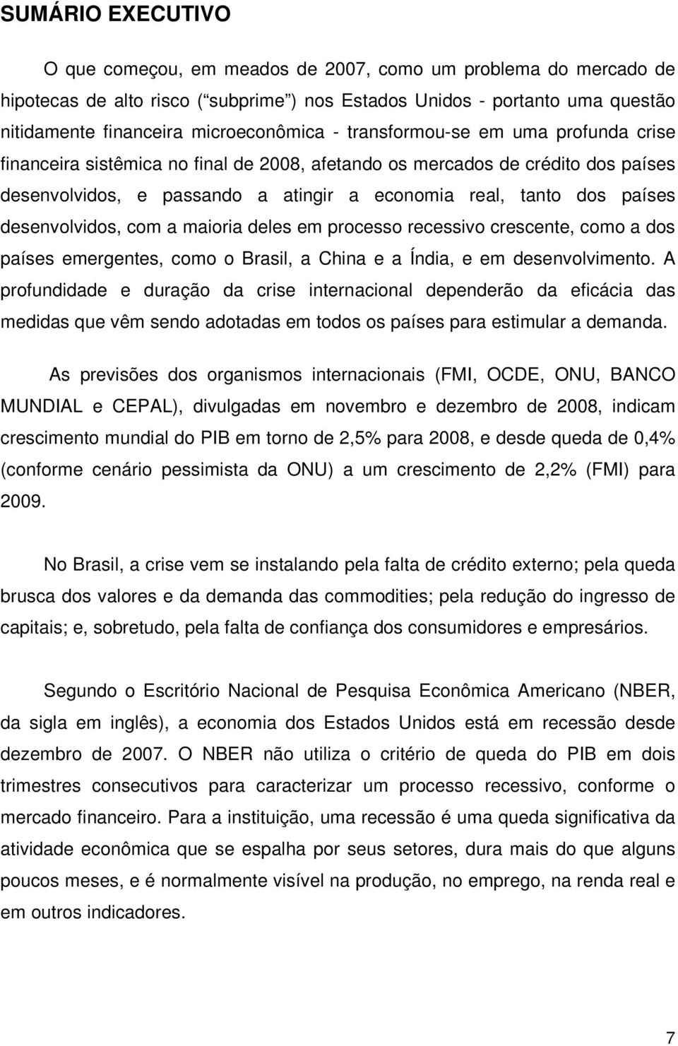 desenvolvidos, com a maioria deles em processo recessivo crescente, como a dos países emergentes, como o Brasil, a China e a Índia, e em desenvolvimento.