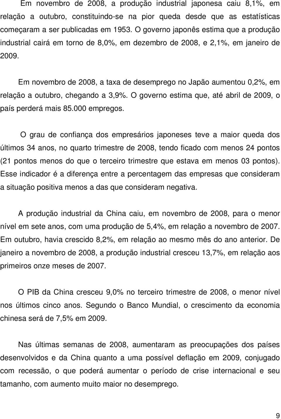 Em novembro de 2008, a taxa de desemprego no Japão aumentou 0,2%, em relação a outubro, chegando a 3,9%. O governo estima que, até abril de 2009, o país perderá mais 85.000 empregos.