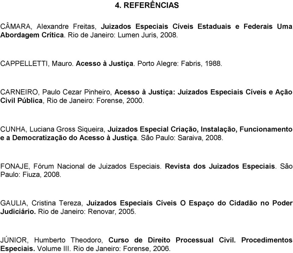 CUNHA, Luciana Gross Siqueira, Juizados Especial Criação, Instalação, Funcionamento e a Democratização do Acesso à Justiça. São Paulo: Saraiva, 2008. FONAJE, Fórum Nacional de Juizados Especiais.