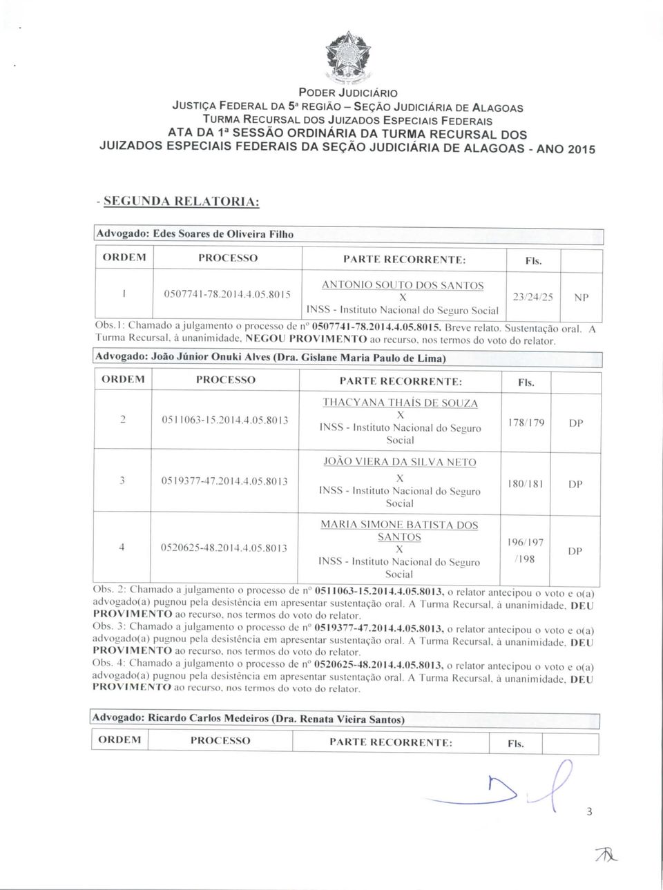 4.. THACYANA THAÍS DE SOUZA 178/179 JOÃO VIERA DA SILVA NETO 3 19377-47.2014.4.. 180/181 4 20625-48.2014.4.. MARIA SIMONE BATISTA DOS SANTOS 196/197 Obs.