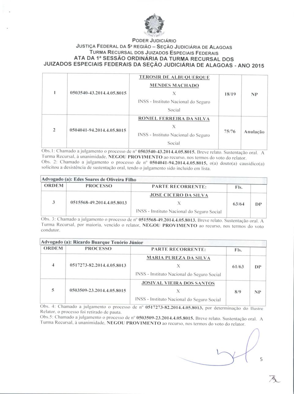 tendo o julgamento sido incluído em lista. Advogado (a): Edes Soares de Oliveira Filho 3 15568-49.2014.4.. JOSÉ CÍCERO DA SILVA 63/64 Obs. 3: Chamado a julgamento o processo de n 15568-49.2014.4... Breve relato.