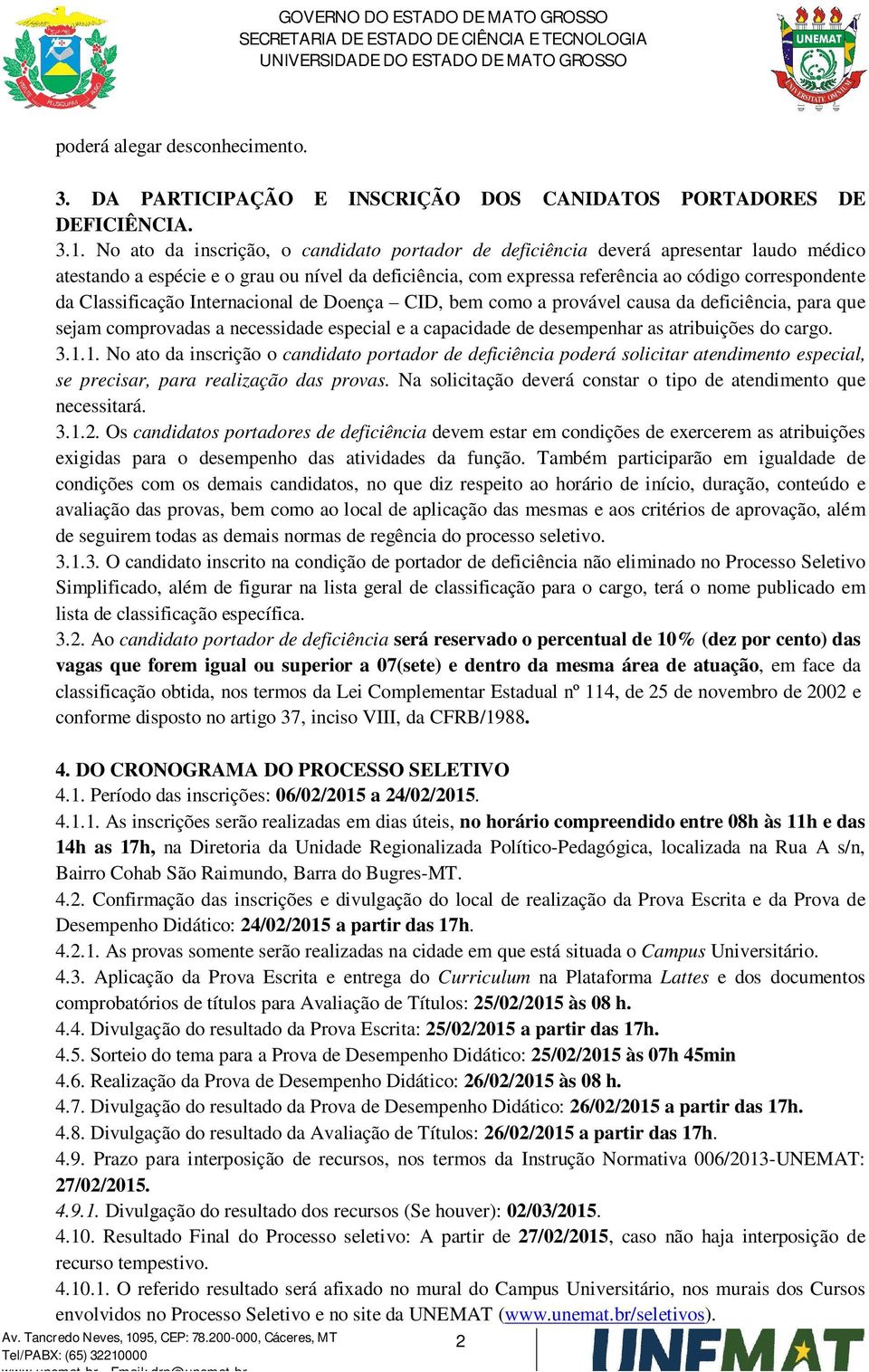 Classificação Internacional de Doença CID, bem como a provável causa da deficiência, para que sejam comprovadas a necessidade especial e a capacidade de desempenhar as atribuições do cargo. 3.1.