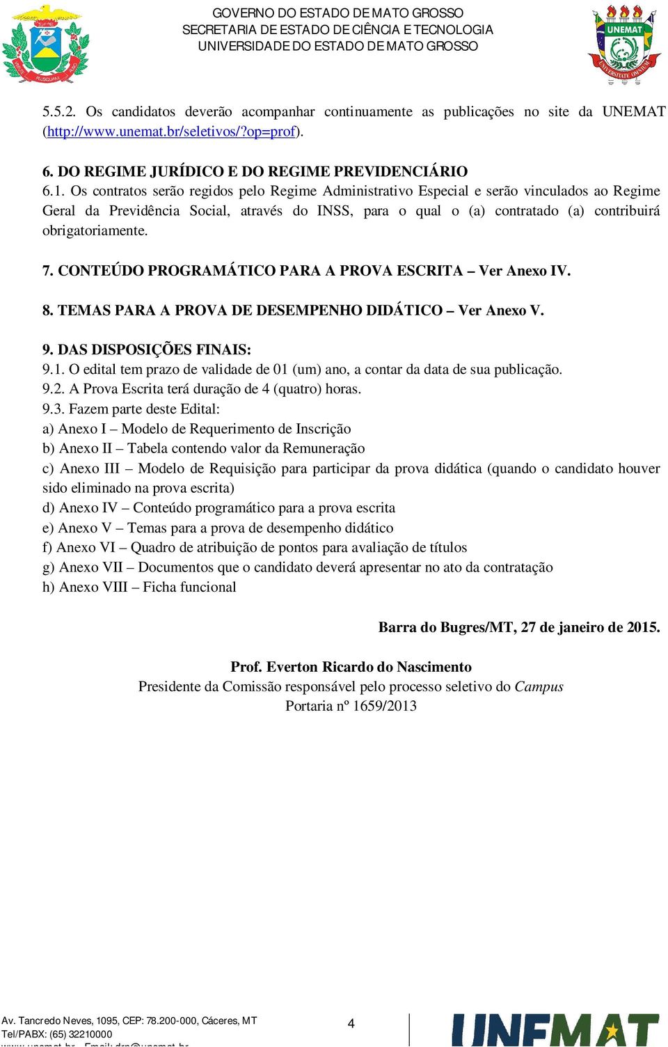 7. CONTEÚDO PROGRAMÁTICO PARA A PROVA ESCRITA Ver Anexo IV. 8. TEMAS PARA A PROVA DE DESEMPENHO DIDÁTICO Ver Anexo V. 9. DAS DISPOSIÇÕES FINAIS: 9.1.