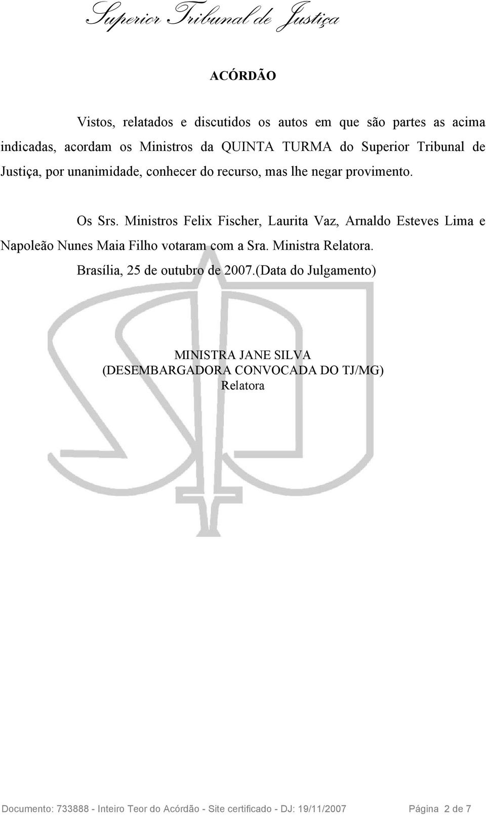 Ministros Felix Fischer, Laurita Vaz, Arnaldo Esteves Lima e Napoleão Nunes Maia Filho votaram com a Sra. Ministra Relatora.