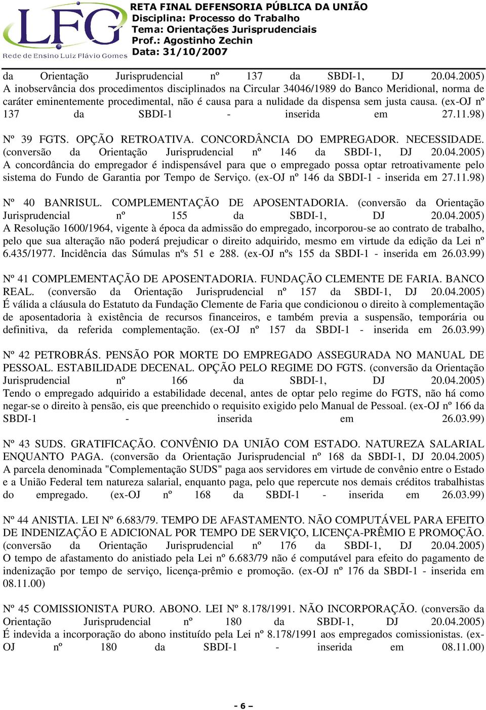 (ex-oj nº 137 da SBDI-1 - inserida em 27.11.98) Nº 39 FGTS. OPÇÃO RETROATIVA. CONCORDÂNCIA DO EMPREGADOR. NECESSIDADE. (conversão da Orientação Jurisprudencial nº 146 da SBDI-1, DJ 20.04.