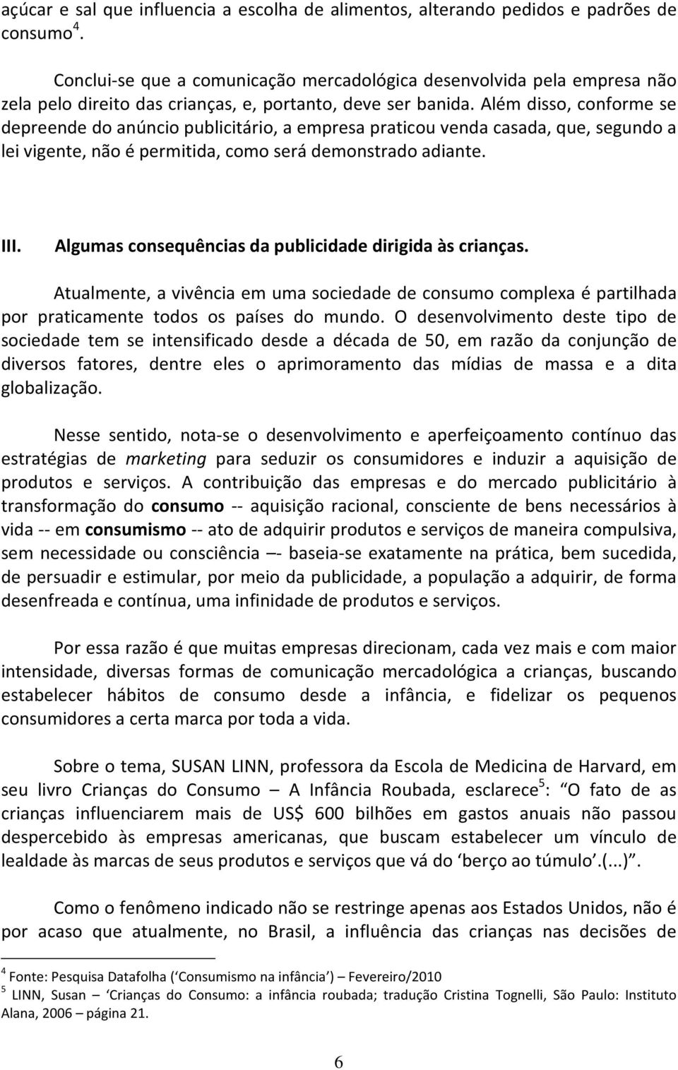 Além disso, conforme se depreende do anúncio publicitário, a empresa praticou venda casada, que, segundo a lei vigente, não é permitida, como será demonstrado adiante. III.