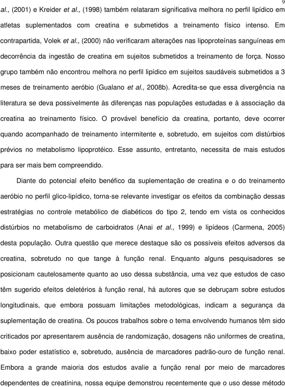 Nosso grupo também não encontrou melhora no perfil lipídico em sujeitos saudáveis submetidos a 3 meses de treinamento aeróbio (Gualano et al., 2008b).