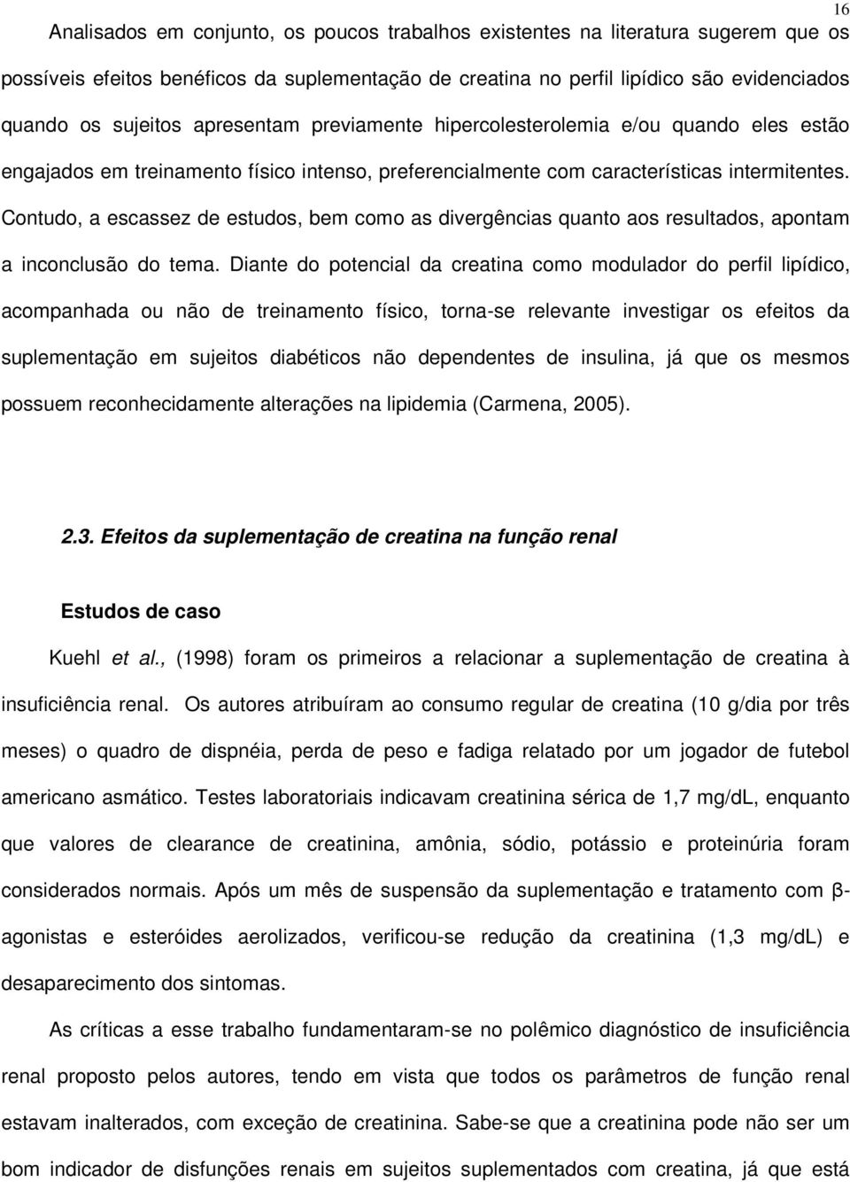 Contudo, a escassez de estudos, bem como as divergências quanto aos resultados, apontam a inconclusão do tema.