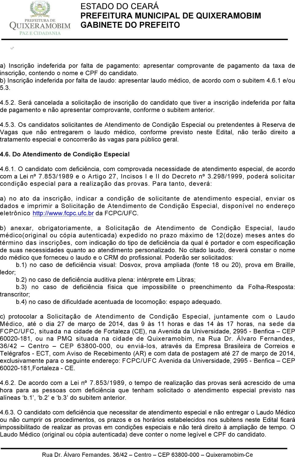 Será cancelada a solicitação de inscrição do candidato que tiver a inscrição indeferida por falta de pagamento e não apresentar comprovante, conforme o subitem anterior. 4.5.3.