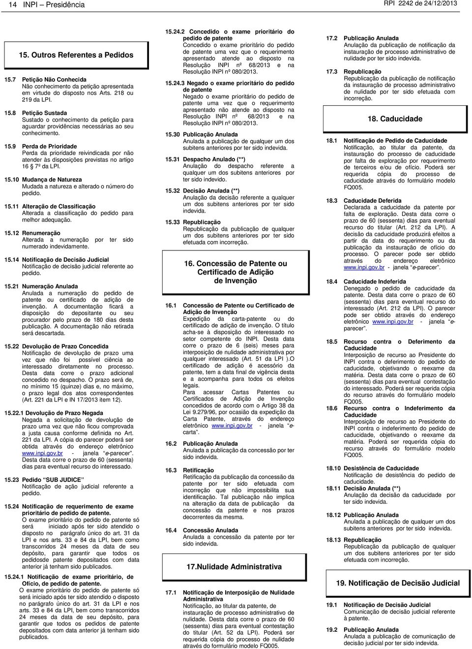 10 Mudança de Natureza Mudada a natureza e alterado o número do pedido. 15.11 Alteração de Classificação Alterada a classificação do pedido para melhor adequação. 15.12 Renumeração Alterada a numeração por ter sido numerado indevidamente.