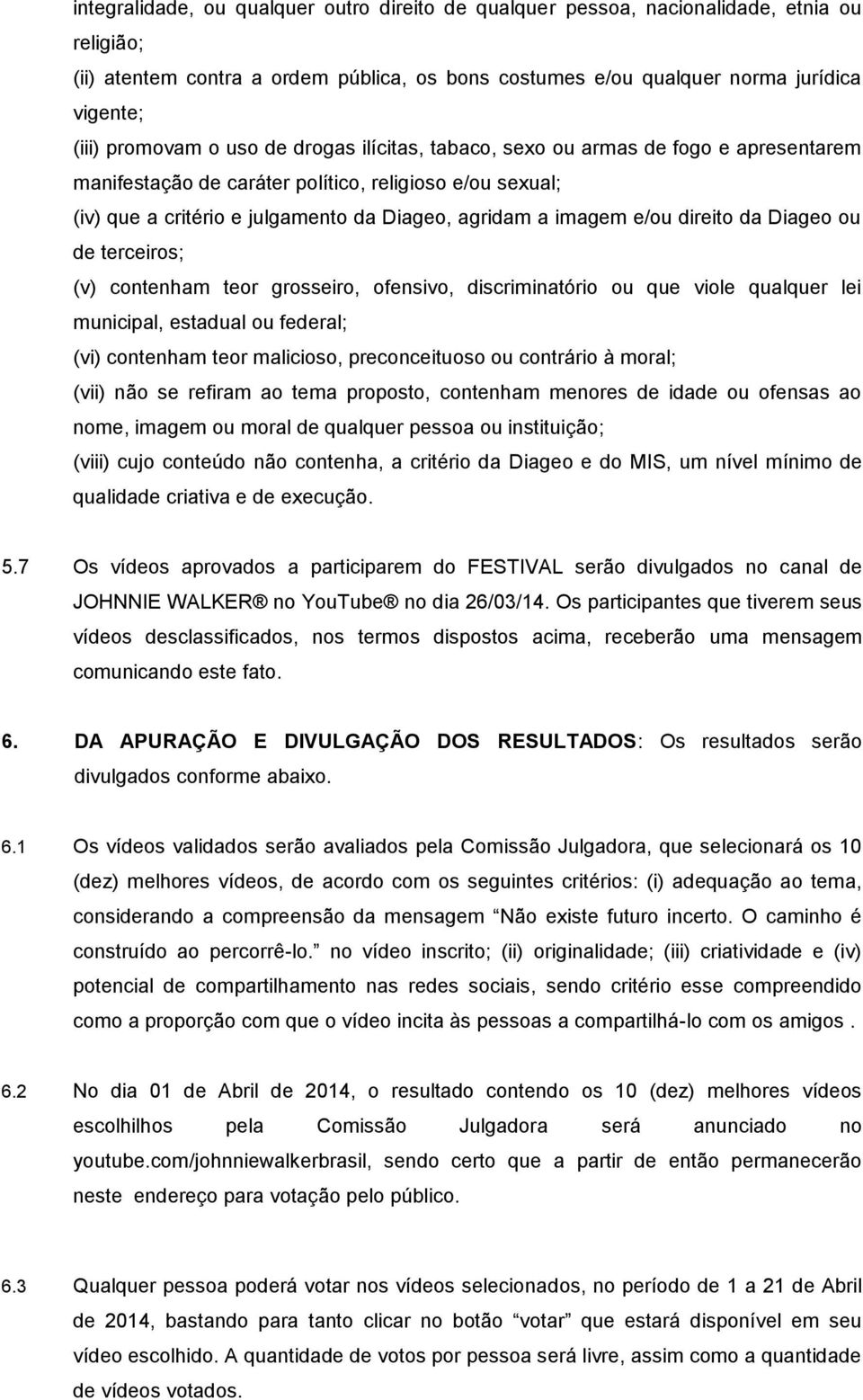 e/ou direito da Diageo ou de terceiros; (v) contenham teor grosseiro, ofensivo, discriminatório ou que viole qualquer lei municipal, estadual ou federal; (vi) contenham teor malicioso, preconceituoso