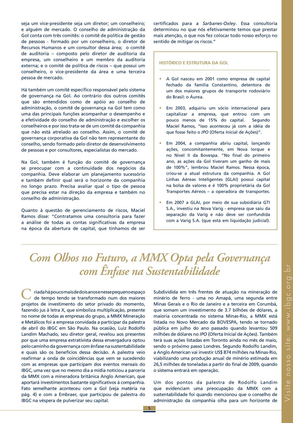 auditoria composto pelo diretor de auditoria da empresa, um conselheiro e um membro da auditoria externa; e o comitê de política de riscos que possui um conselheiro, o vice-presidente da área e uma