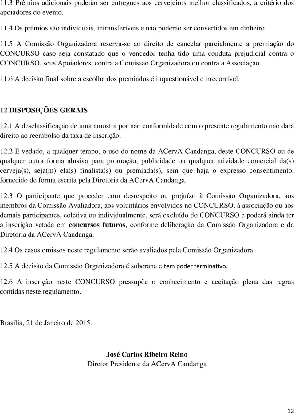 5 A Comissão Organizadora reserva-se ao direito de cancelar parcialmente a premiação do CONCURSO caso seja constatado que o vencedor tenha tido uma conduta prejudicial contra o CONCURSO, seus