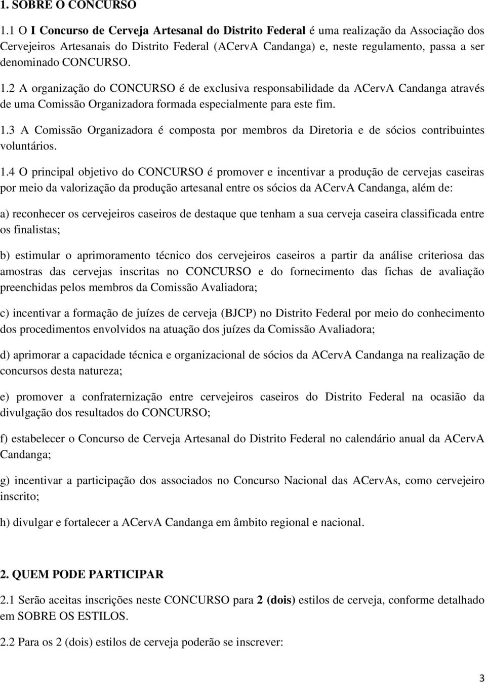 CONCURSO. 1.2 A organização do CONCURSO é de exclusiva responsabilidade da ACervA Candanga através de uma Comissão Organizadora formada especialmente para este fim. 1.3 A Comissão Organizadora é composta por membros da Diretoria e de sócios contribuintes voluntários.