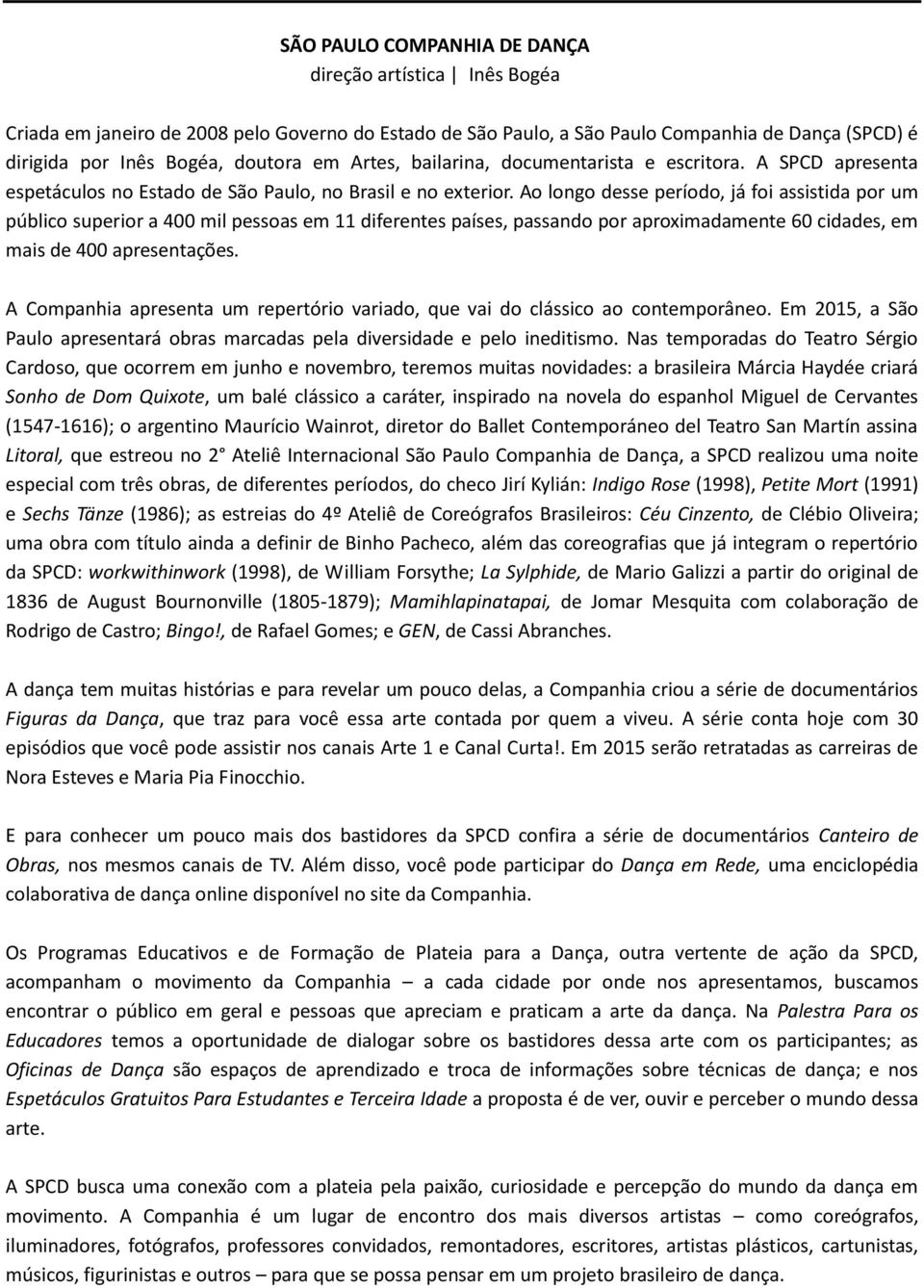 Ao longo desse período, já foi assistida por um público superior a 400 mil pessoas em 11 diferentes países, passando por aproximadamente 60 cidades, em mais de 400 apresentações.