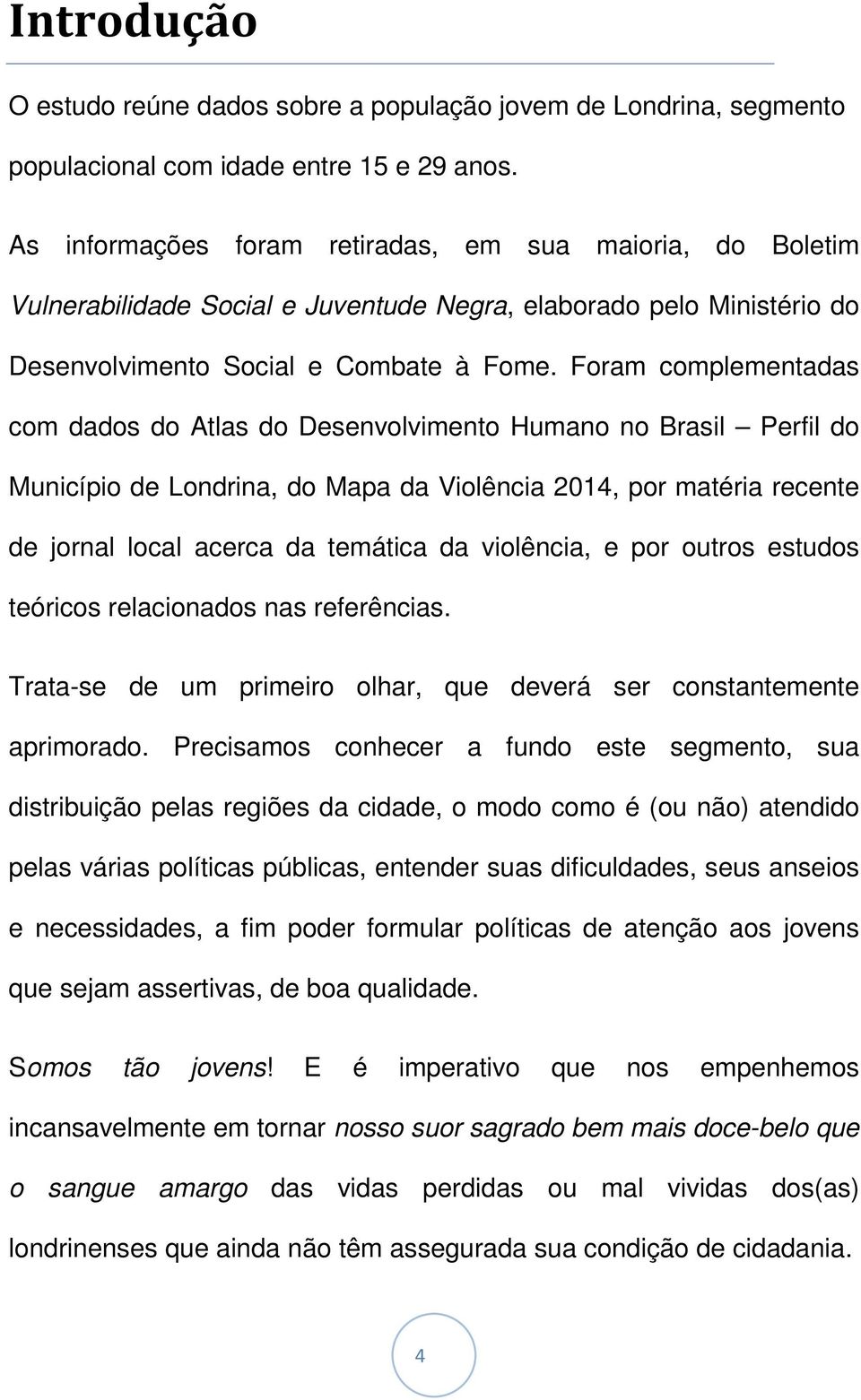 Foram complementadas com dados do Atlas do Desenvolvimento Humano no Brasil Perfil do Município de Londrina, do Mapa da Violência 2014, por matéria recente de jornal local acerca da temática da