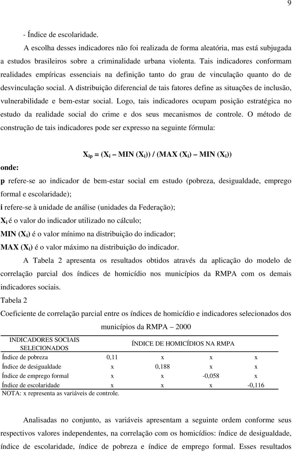 A distribuição diferencial de tais fatores define as situações de inclusão, vulnerabilidade e bem-estar social.