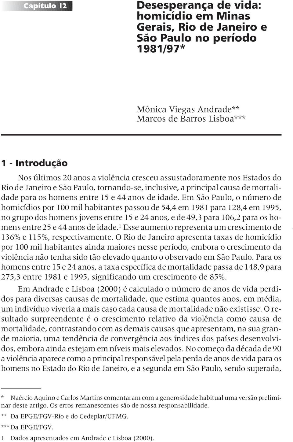 Em São Paulo, o número de homicídios por 100 mil habitantes passou de 54,4 em 1981 para 128,4 em 1995, no grupo dos homens jovens entre 15 e 24 anos, e de 49,3 para 106,2 para os homens entre 25 e 44