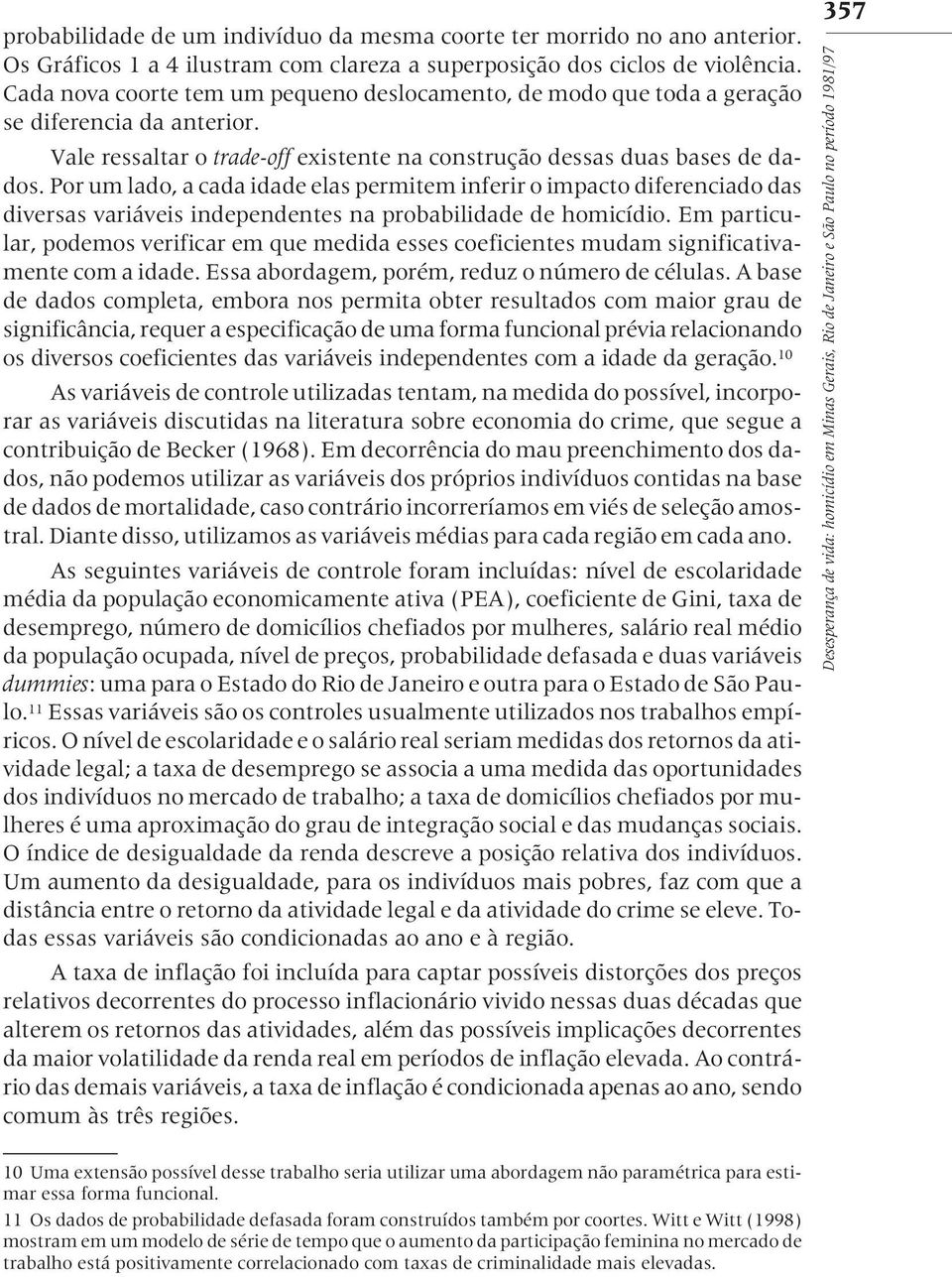 Por um lado, a cada idade elas permitem inferir o impacto diferenciado das diversas variáveis independentes na probabilidade de homicídio.