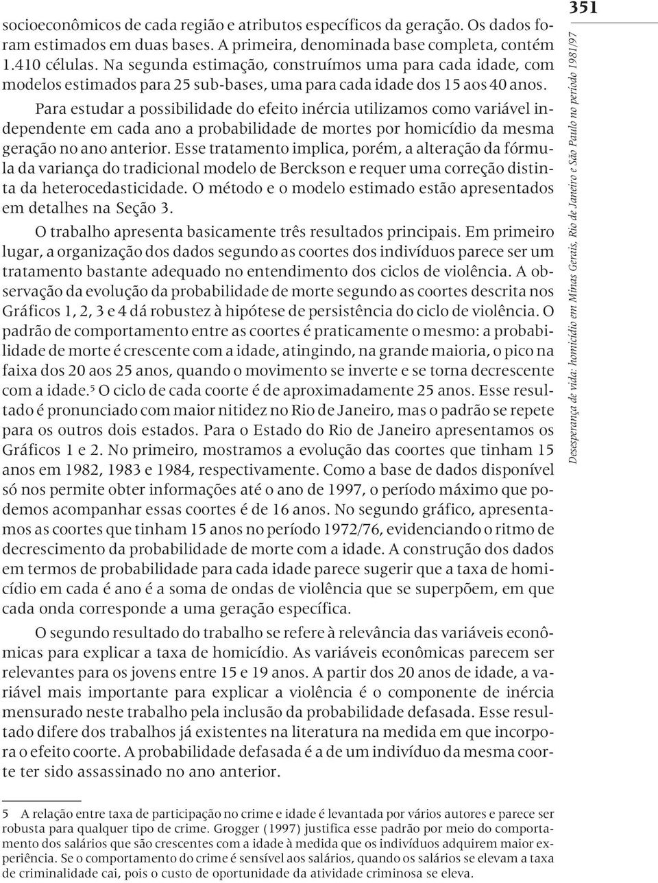 Para estudar a possibilidade do efeito inércia utilizamos como variável independente em cada ano a probabilidade de mortes por homicídio da mesma geração no ano anterior.