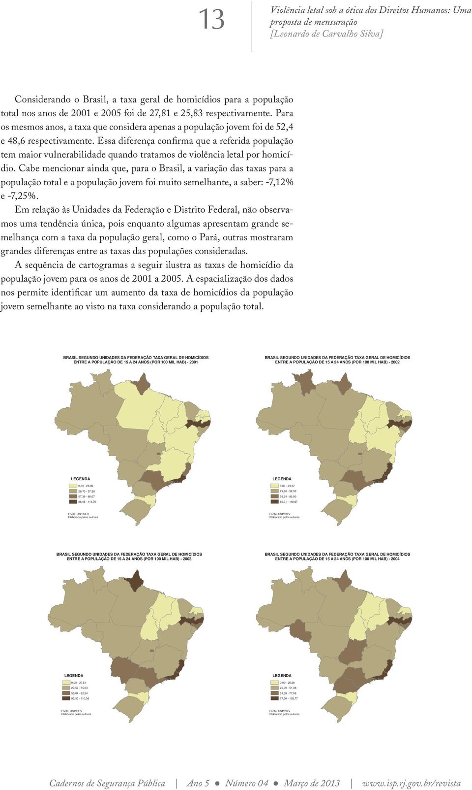 Essa diferença confirma que a referida população tem maior vulnerabilidade quando tratamos de violência letal por homicídio.