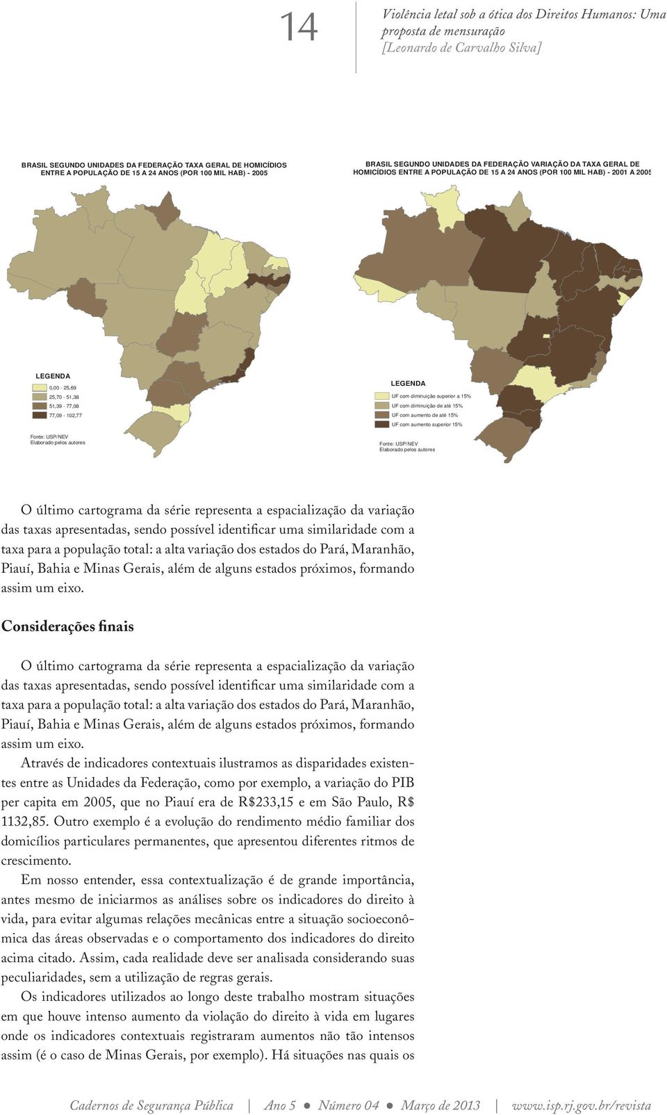 representa a espacialização da variação das taxas apresentadas, sendo possível identificar uma similaridade com a taxa para a população total: a alta variação dos estados do Pará, Maranhão, Piauí,