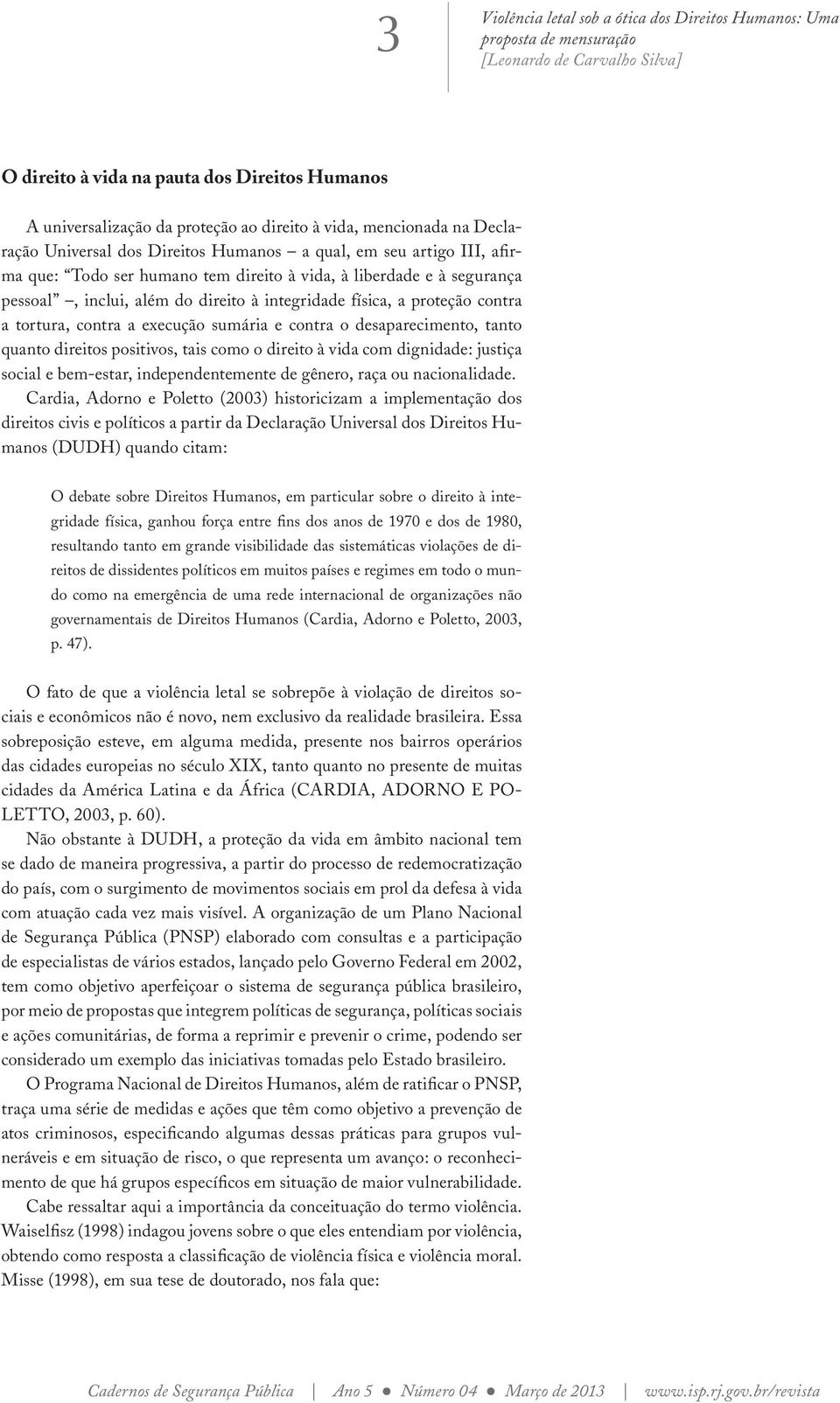 tanto quanto direitos positivos, tais como o direito à vida com dignidade: justiça social e bem-estar, independentemente de gênero, raça ou nacionalidade.