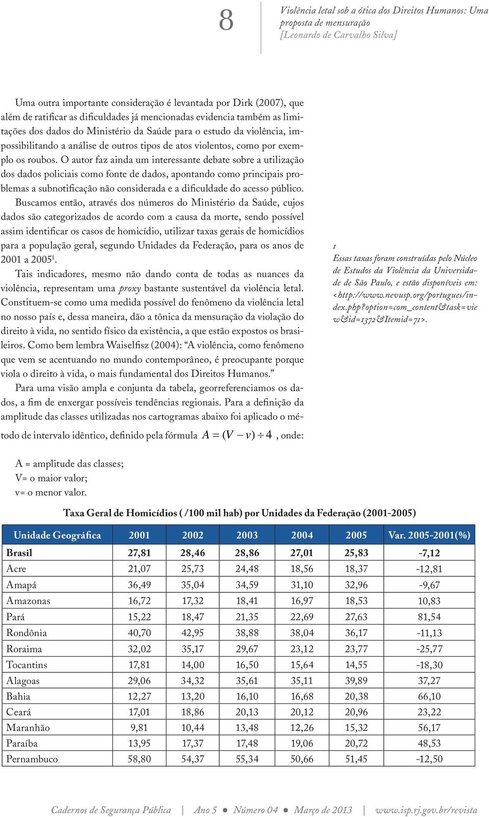 O autor faz ainda um interessante debate sobre a utilização dos dados policiais como fonte de dados, apontando como principais problemas a subnotificação não considerada e a dificuldade do acesso