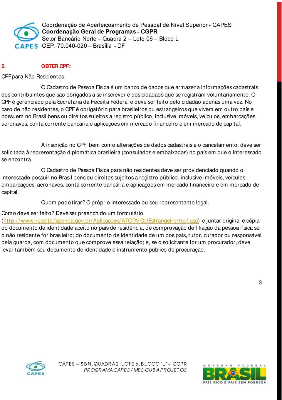 No caso de não residentes, o CPF é obrigatório para brasileiros ou estrangeiros que vivem em outro país e possuem no Brasil bens ou direitos sujeitos a registro público, inclusive imóveis, veículos,