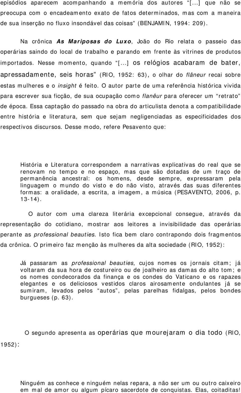 Na crônica As Mariposas do Luxo, João do Rio relata o passeio das operárias saindo do local de trabalho e parando em frente às vitrines de produtos importados. Nesse momento, quando [.