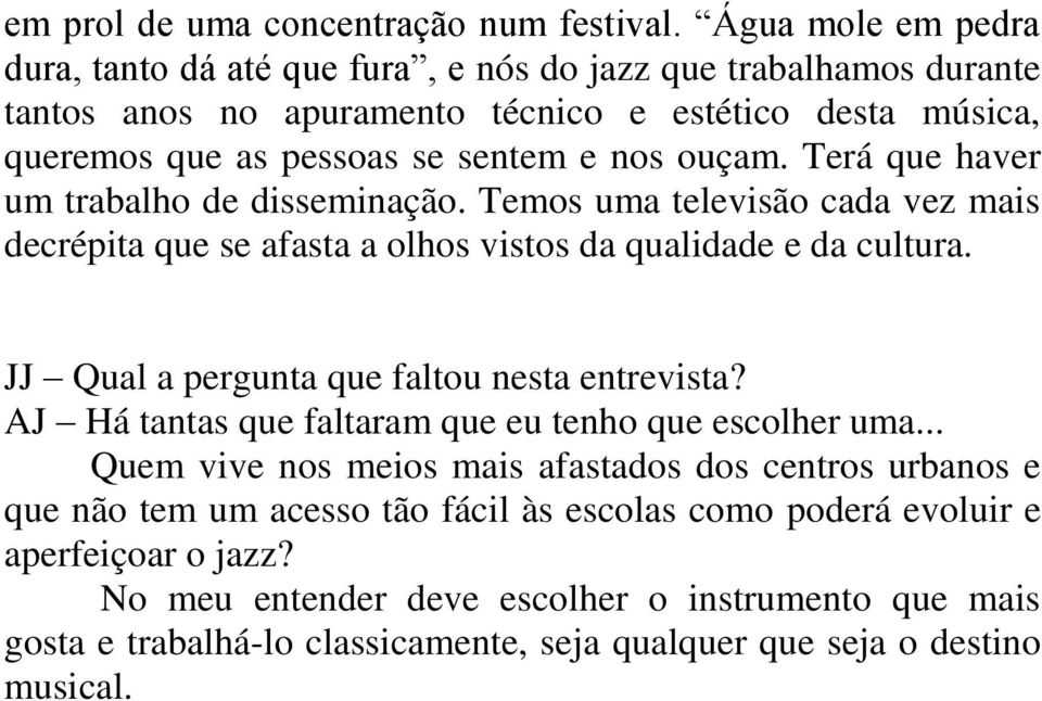 ouçam. Terá que haver um trabalho de disseminação. Temos uma televisão cada vez mais decrépita que se afasta a olhos vistos da qualidade e da cultura.