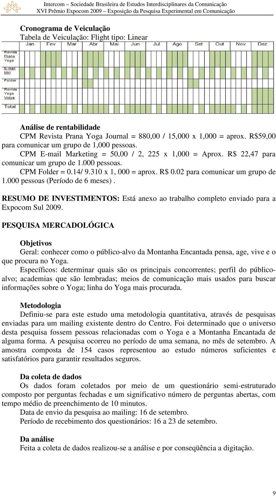 R$ 0.02 para comunicar um grupo de 1.000 pessoas (Período de 6 meses). RESUMO DE INVESTIMENTOS: Está anexo ao trabalho completo enviado para a Expocom Sul 2009.