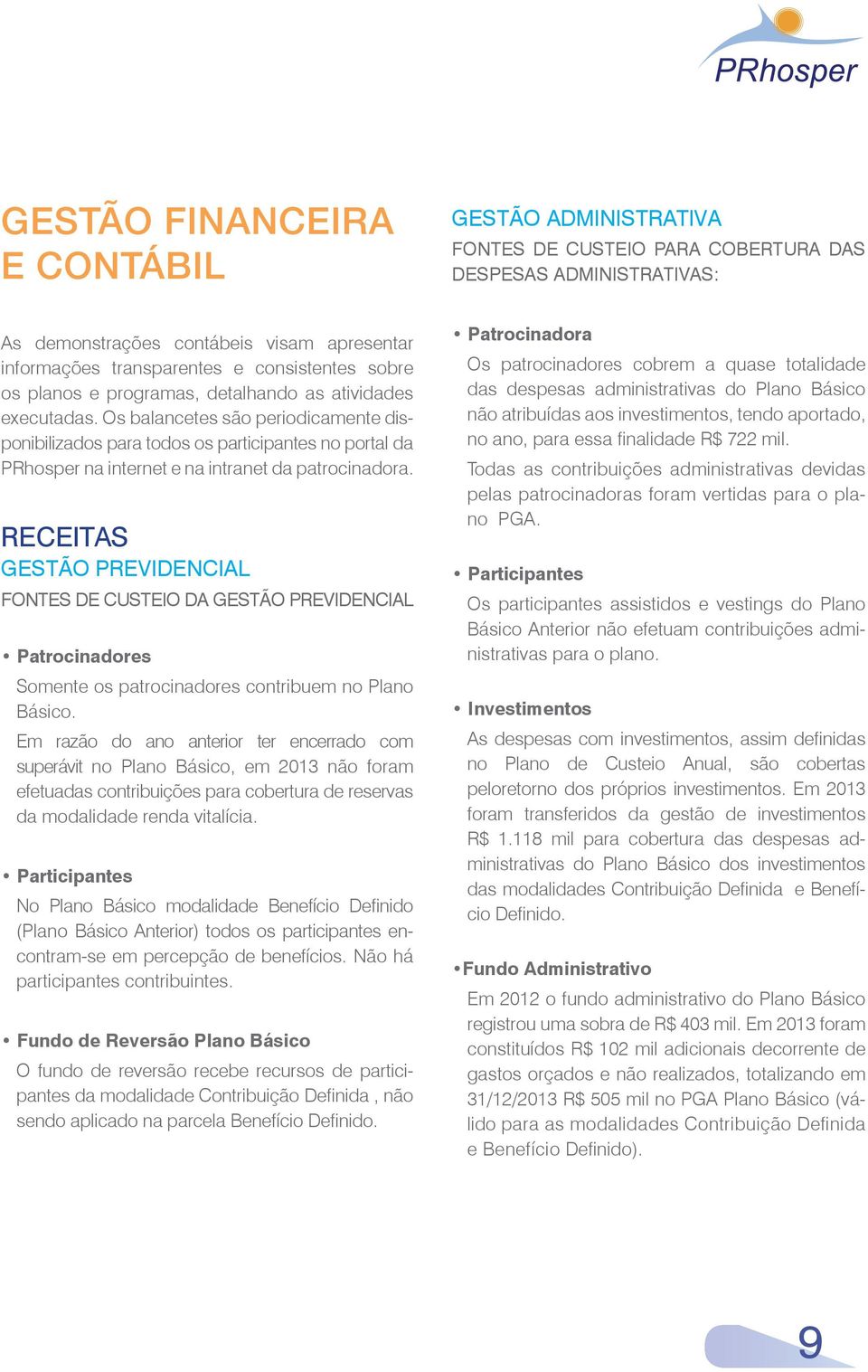 Os balancetes são periodicamente disponibilizados para todos os participantes no portal da PRhosper na internet e na intranet da patrocinadora.