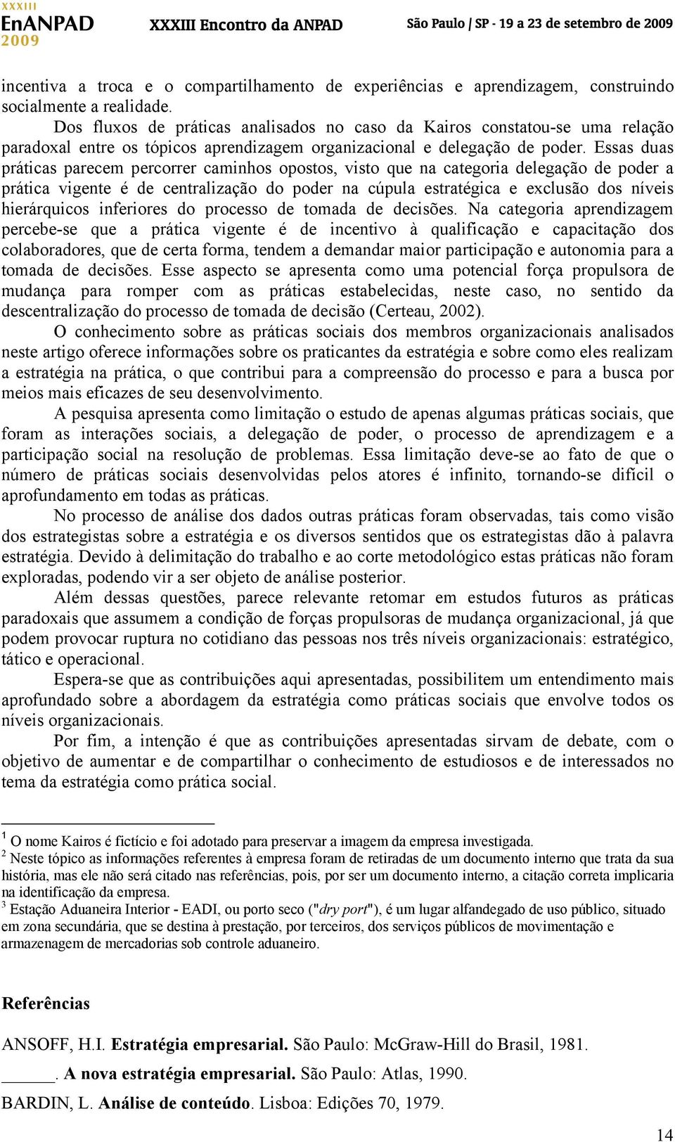 Essas duas práticas parecem percorrer caminhos opostos, visto que na categoria delegação de poder a prática vigente é de centralização do poder na cúpula estratégica e exclusão dos níveis