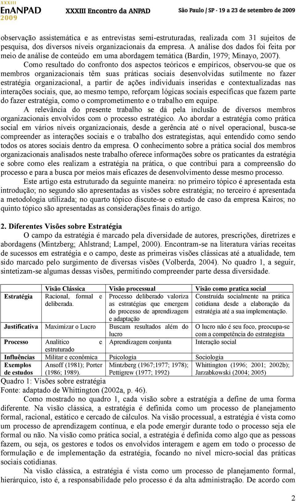 Como resultado do confronto dos aspectos teóricos e empíricos, observou-se que os membros organizacionais têm suas práticas sociais desenvolvidas sutilmente no fazer estratégia organizacional, a