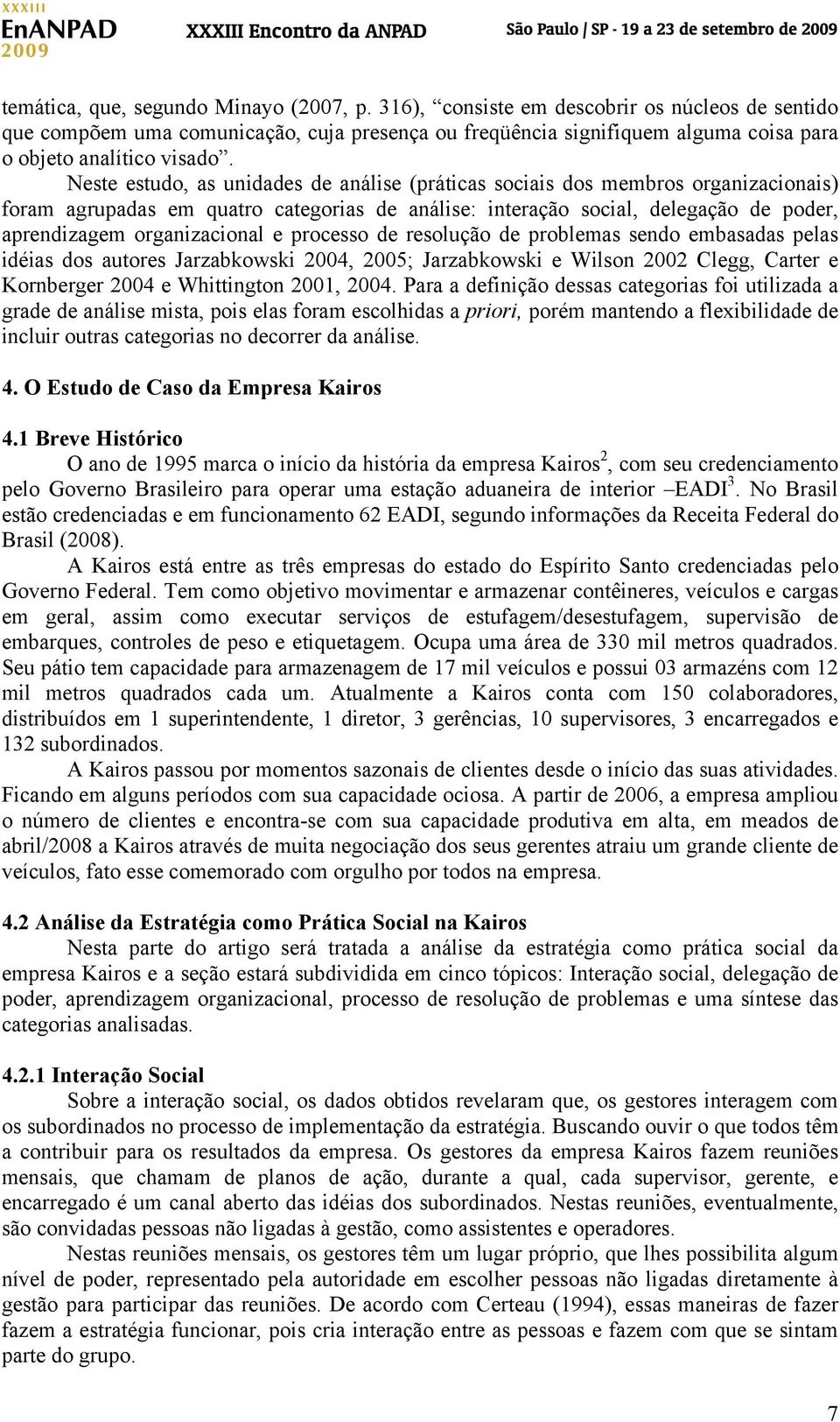 Neste estudo, as unidades de análise (práticas sociais dos membros organizacionais) foram agrupadas em quatro categorias de análise: interação social, delegação de poder, aprendizagem organizacional