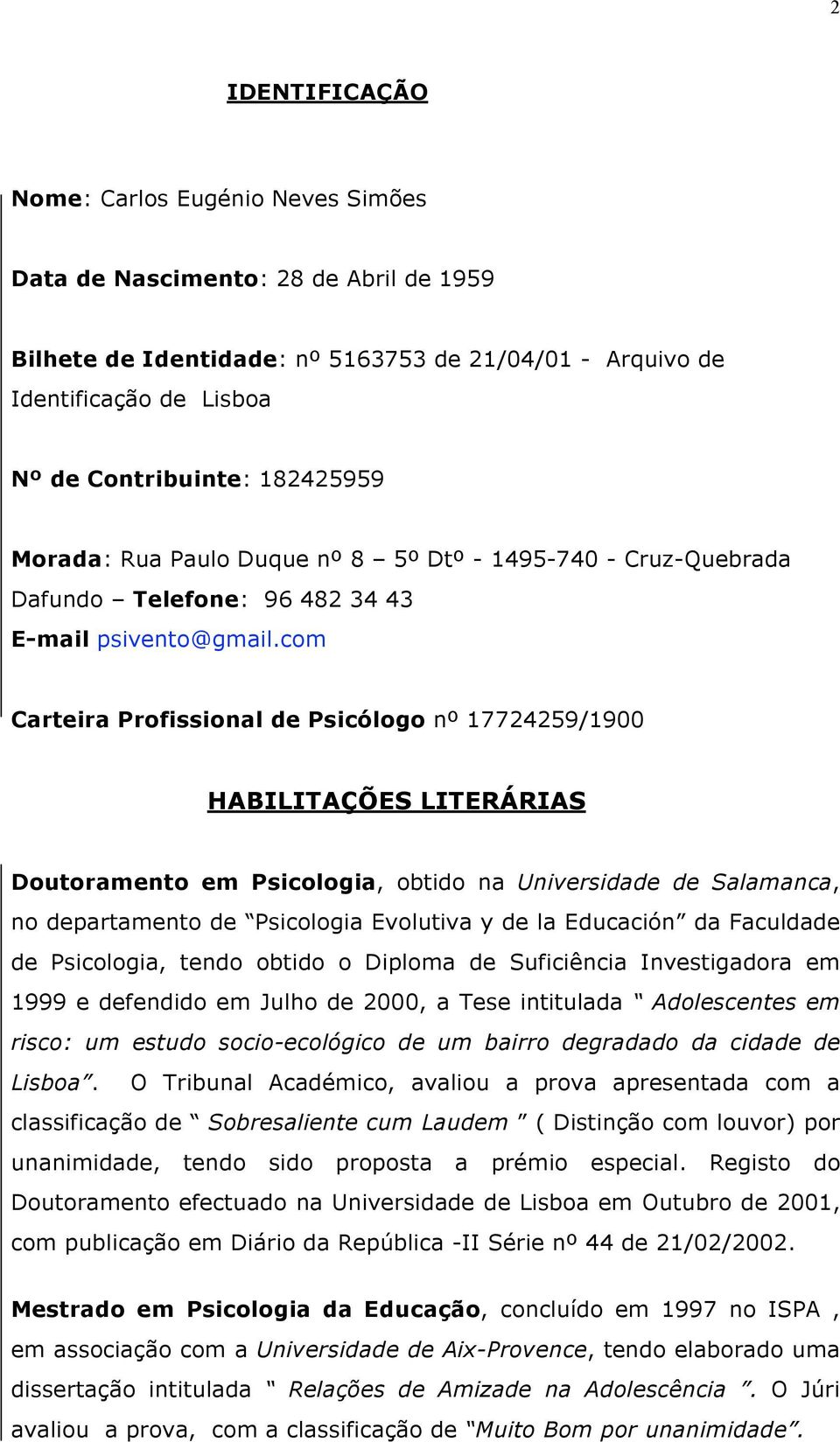 com Carteira Profissional de Psicólogo nº 17724259/1900 HABILITAÇÕES LITERÁRIAS Doutoramento em Psicologia, obtido na Universidade de Salamanca, no departamento de Psicologia Evolutiva y de la