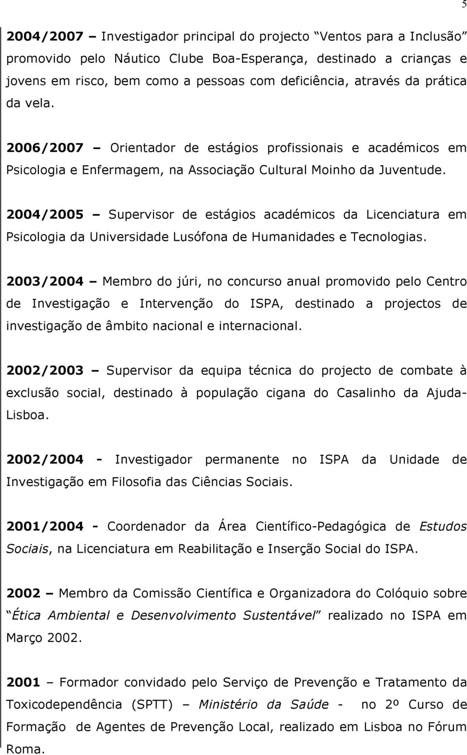 2004/2005 Supervisor de estágios académicos da Licenciatura em Psicologia da Universidade Lusófona de Humanidades e Tecnologias.