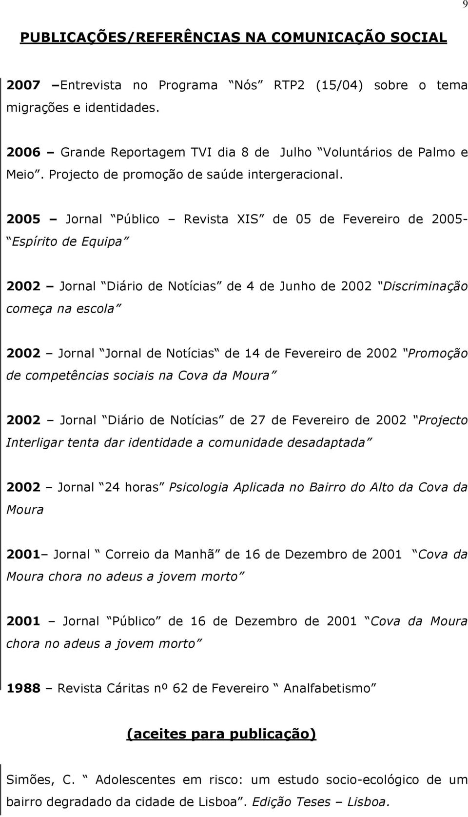 2005 Jornal Público Revista XIS de 05 de Fevereiro de 2005- Espírito de Equipa 2002 Jornal Diário de Notícias de 4 de Junho de 2002 Discriminação começa na escola 2002 Jornal Jornal de Notícias de 14