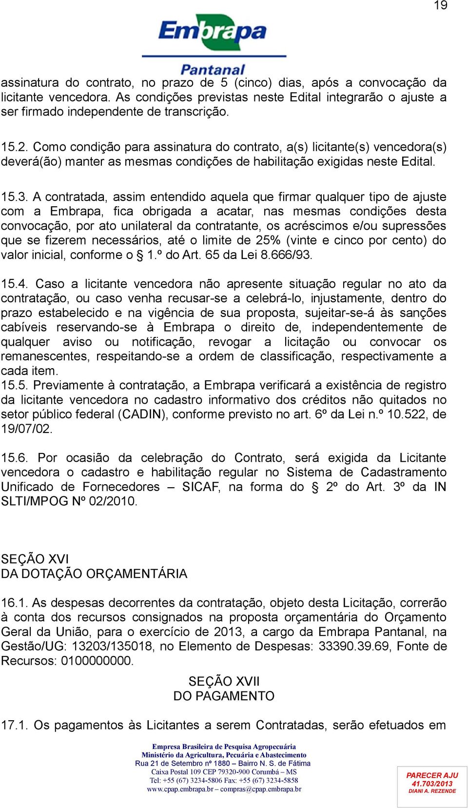 A contratada, assim entendido aquela que firmar qualquer tipo de ajuste com a Embrapa, fica obrigada a acatar, nas mesmas condições desta convocação, por ato unilateral da contratante, os acréscimos