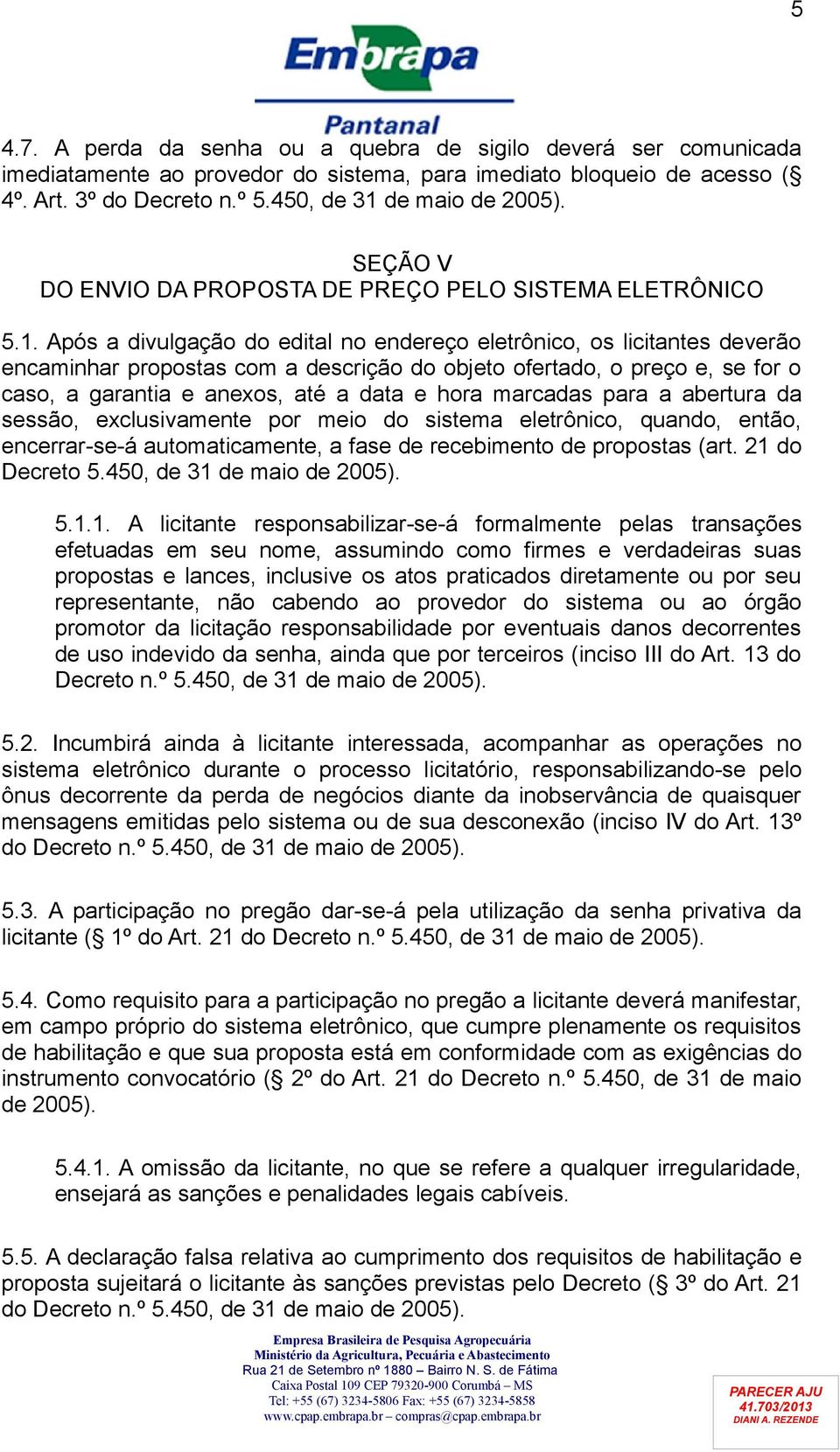 Após a divulgação do edital no endereço eletrônico, os licitantes deverão encaminhar propostas com a descrição do objeto ofertado, o preço e, se for o caso, a garantia e anexos, até a data e hora