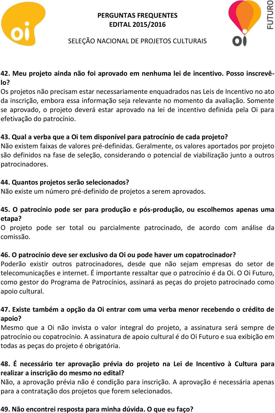 Somente se aprovado, o projeto deverá estar aprovado na lei de incentivo definida pela Oi para efetivação do patrocínio. 43. Qual a verba que a Oi tem disponível para patrocínio de cada projeto?