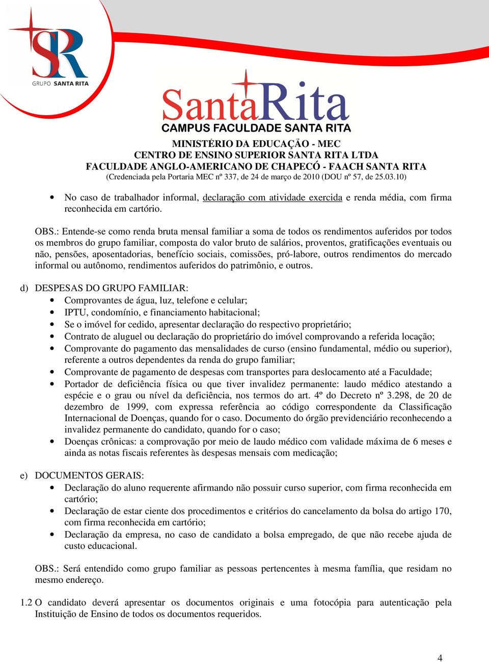 ou não, pensões, aposentadorias, benefício sociais, comissões, pró-labore, outros rendimentos do mercado informal ou autônomo, rendimentos auferidos do patrimônio, e outros.