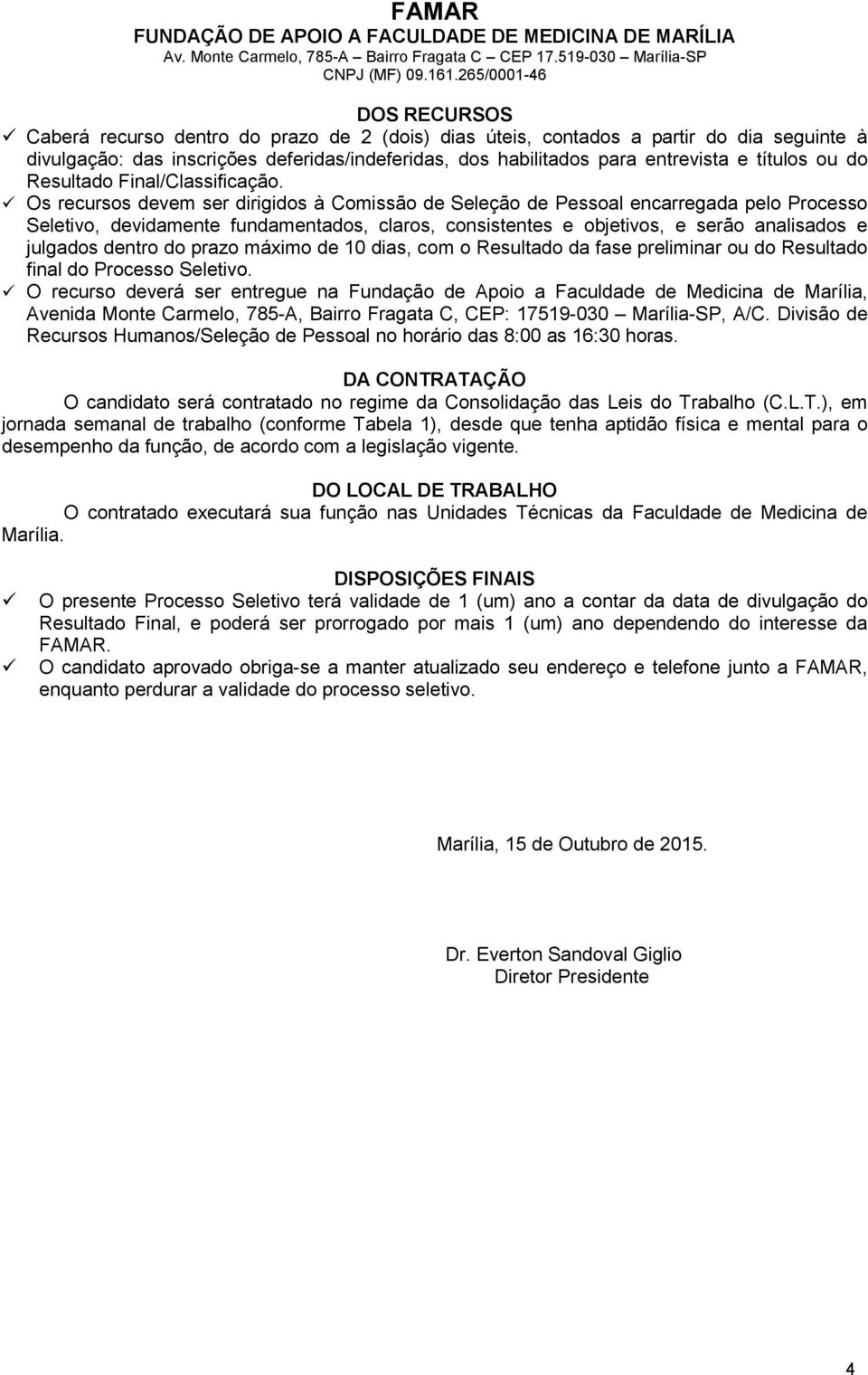 Os recursos devem ser dirigidos à Comissão de Seleção de Pessoal encarregada pelo Processo Seletivo, devidamente fundamentados, claros, consistentes e objetivos, e serão analisados e julgados dentro