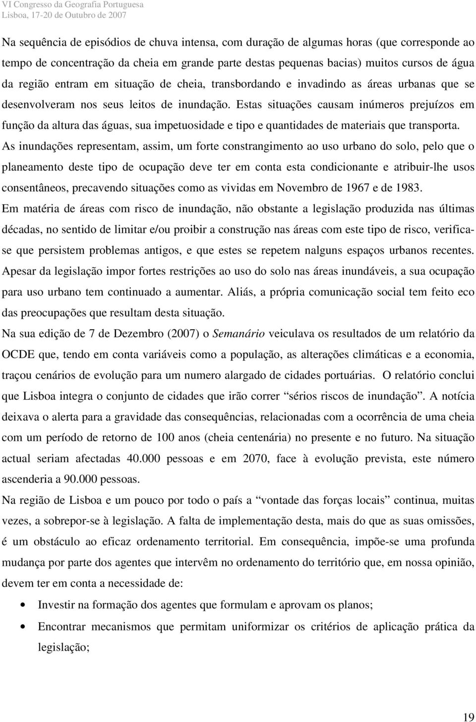 Estas situações causam inúmeros prejuízos em função da altura das águas, sua impetuosidade e tipo e quantidades de materiais que transporta.