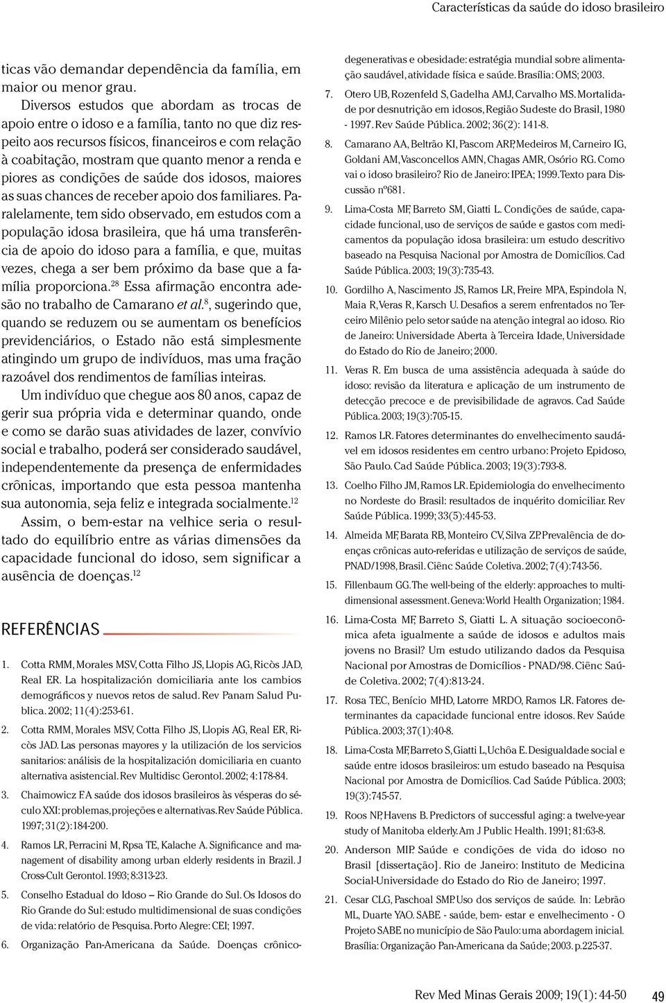 piores as condições de saúde dos idosos,m aiores as suas chances de receber apoio dos fam iliares.