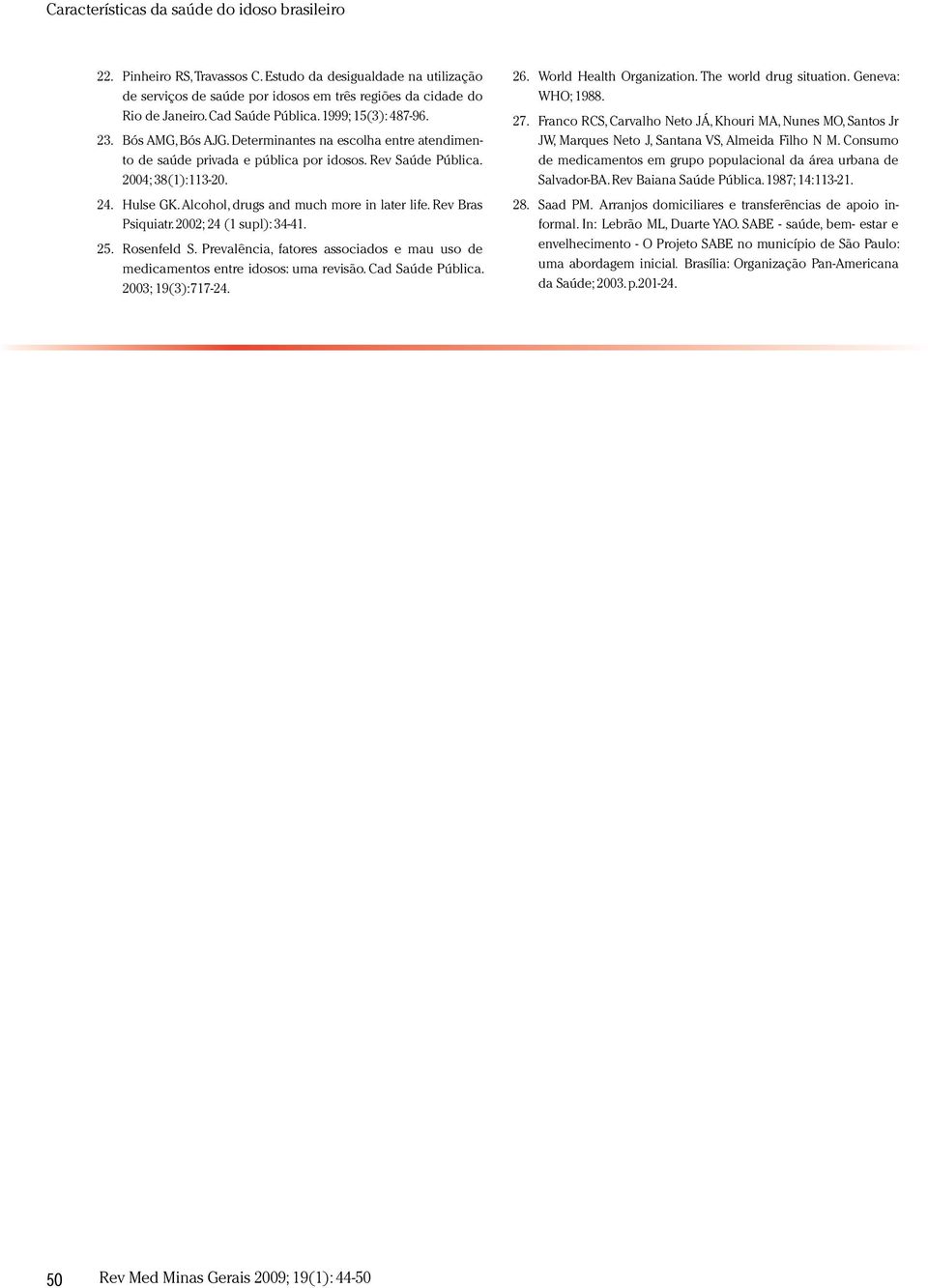 A lcohol,drugs and m uch m ore in later life. Rev Bras Psiquiatr. 2002; 24 (1 supl): 34-41. 25. Rosenfeld S. Prevalência,fatores associados e m au uso de m edicam entos entre idosos: um a revisão.