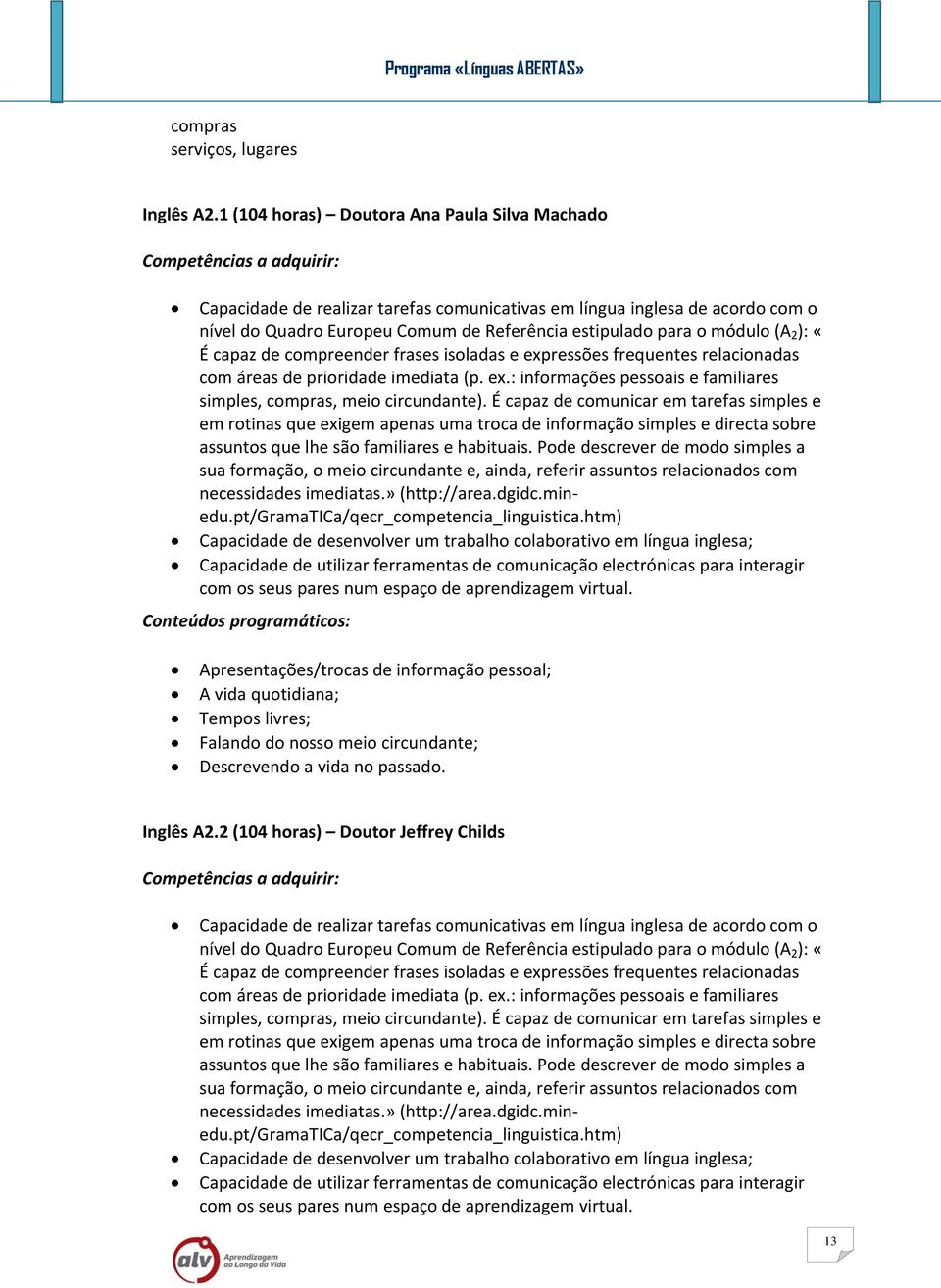 ): «É capaz de compreender frases isoladas e expressões frequentes relacionadas com áreas de prioridade imediata (p. ex.: informações pessoais e familiares simples, compras, meio circundante).