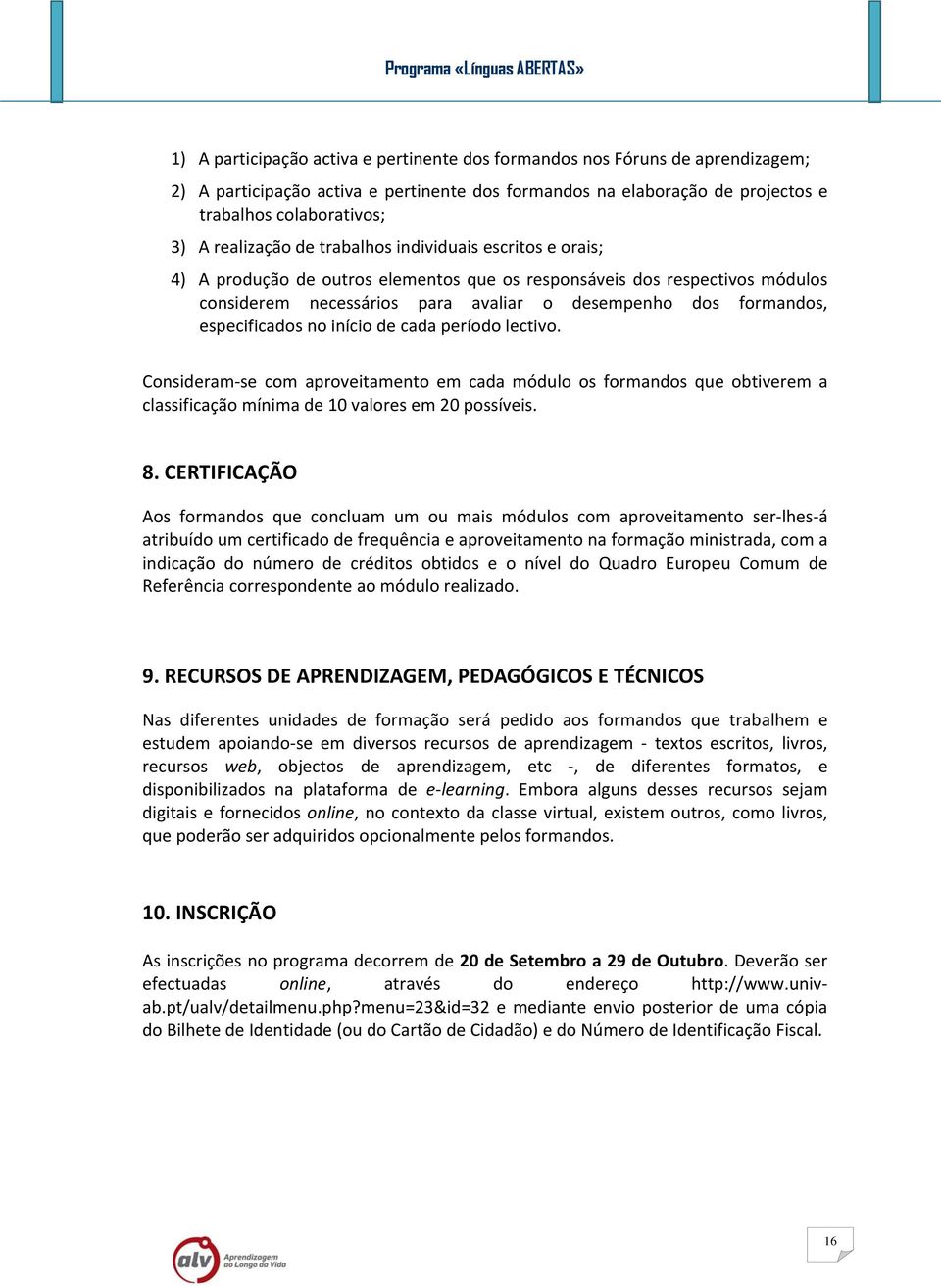 especificados no início de cada período lectivo. Consideram se com aproveitamento em cada módulo os formandos que obtiverem a classificação mínima de 10 valores em 20 possíveis. 8.